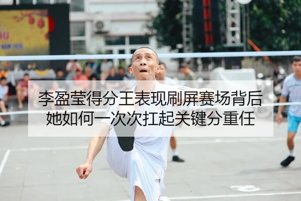 李盈莹得分王表现刷屏赛场背后 她如何一次次扛起关键分重任